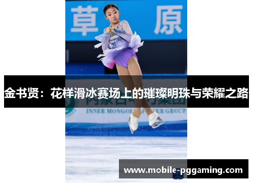 金书贤：花样滑冰赛场上的璀璨明珠与荣耀之路