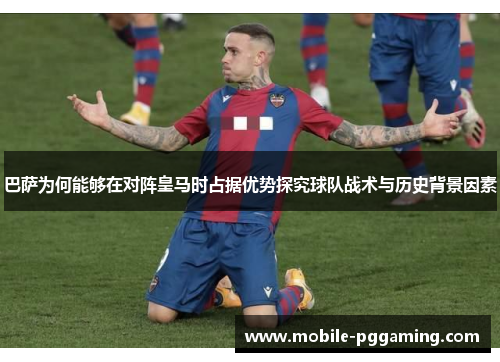 巴萨为何能够在对阵皇马时占据优势探究球队战术与历史背景因素 巴萨为何能够在对阵皇马时占据优势探究球队战术与历史背景因素