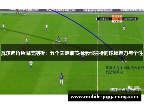 瓦尔迪角色深度剖析：五个关键细节揭示他独特的球场魅力与个性