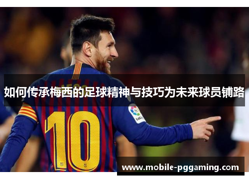 如何传承梅西的足球精神与技巧为未来球员铺路