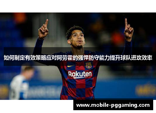 如何制定有效策略应对阿劳霍的强悍防守能力提升球队进攻效率