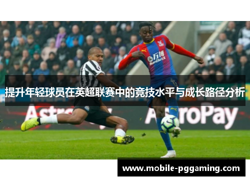 提升年轻球员在英超联赛中的竞技水平与成长路径分析