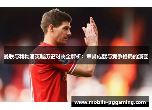曼联与利物浦英超历史对决全解析：荣誉成就与竞争格局的演变