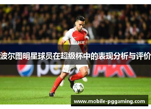 波尔图明星球员在超级杯中的表现分析与评价