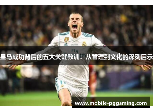 皇马成功背后的五大关键教训：从管理到文化的深刻启示