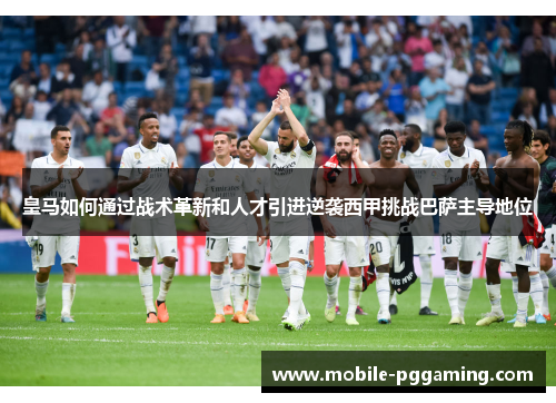 皇马如何通过战术革新和人才引进逆袭西甲挑战巴萨主导地位