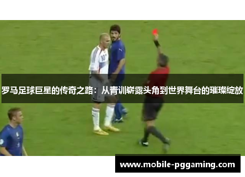 罗马足球巨星的传奇之路：从青训崭露头角到世界舞台的璀璨绽放