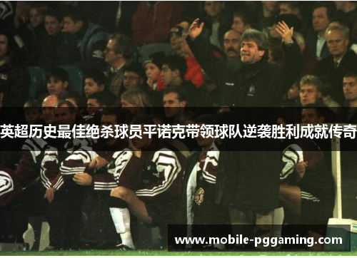 英超历史最佳绝杀球员平诺克带领球队逆袭胜利成就传奇